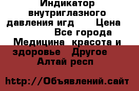 Индикатор внутриглазного давления игд-02 › Цена ­ 20 000 - Все города Медицина, красота и здоровье » Другое   . Алтай респ.